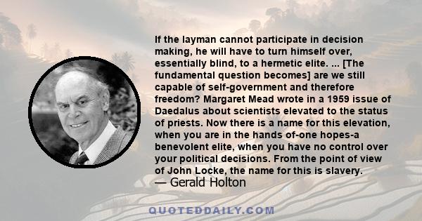 If the layman cannot participate in decision making, he will have to turn himself over, essentially blind, to a hermetic elite. ... [The fundamental question becomes] are we still capable of self-government and