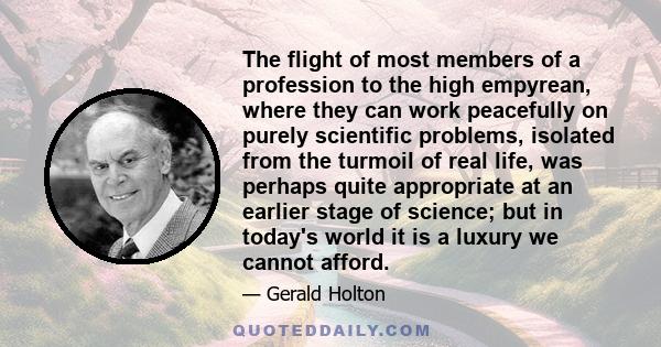 The flight of most members of a profession to the high empyrean, where they can work peacefully on purely scientific problems, isolated from the turmoil of real life, was perhaps quite appropriate at an earlier stage of 