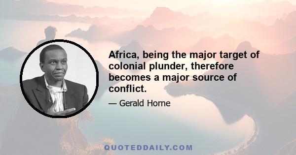 Africa, being the major target of colonial plunder, therefore becomes a major source of conflict.