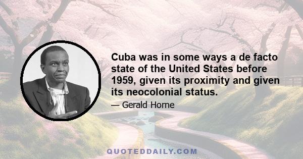 Cuba was in some ways a de facto state of the United States before 1959, given its proximity and given its neocolonial status.