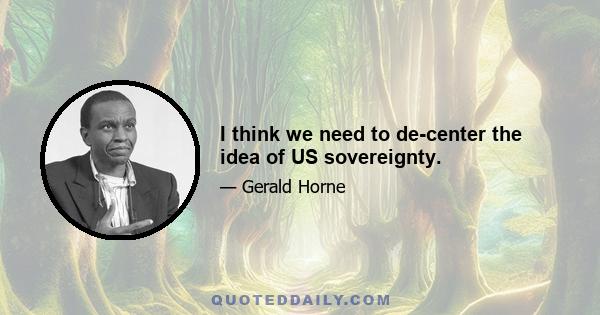 I think we need to de-center the idea of US sovereignty.