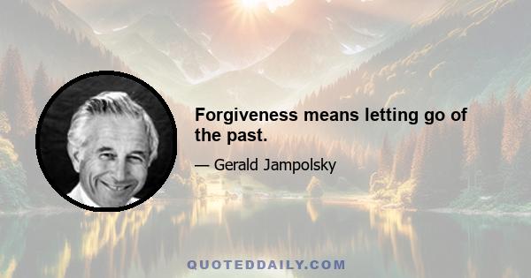 Forgiveness means letting go of the past.