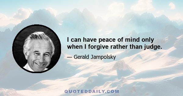 I can have peace of mind only when I forgive rather than judge.