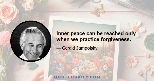 Inner peace can be reached only when we practice forgiveness.