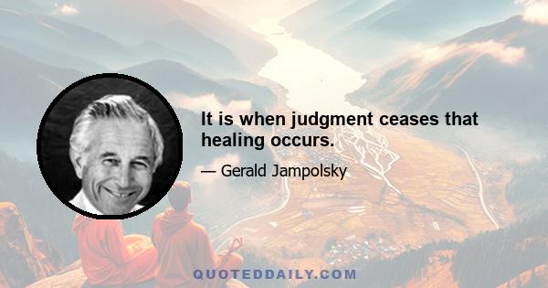 It is when judgment ceases that healing occurs.