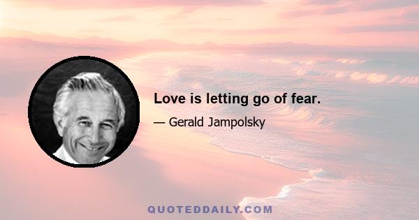 Love is letting go of fear.