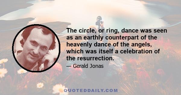 The circle, or ring, dance was seen as an earthly counterpart of the heavenly dance of the angels, which was itself a celebration of the resurrection.