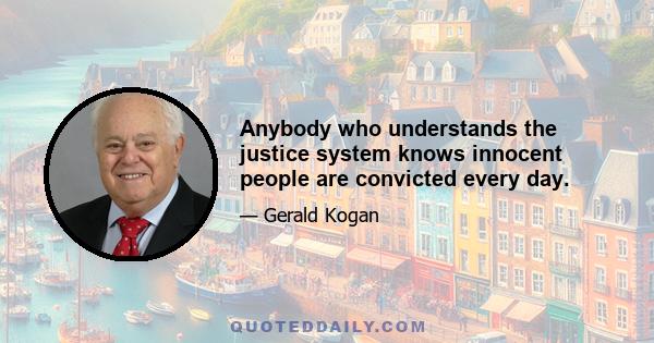 Anybody who understands the justice system knows innocent people are convicted every day.