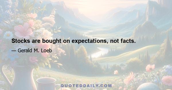 Stocks are bought on expectations, not facts.