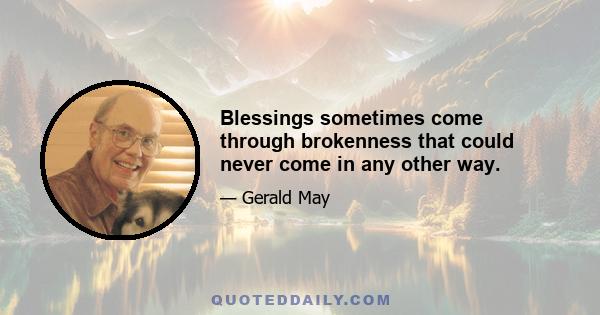 Blessings sometimes come through brokenness that could never come in any other way.