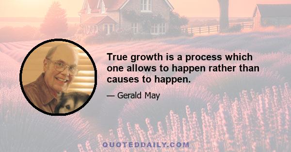 True growth is a process which one allows to happen rather than causes to happen.