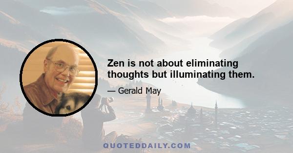 Zen is not about eliminating thoughts but illuminating them.