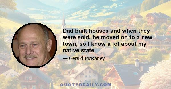 Dad built houses and when they were sold, he moved on to a new town, so I know a lot about my native state.