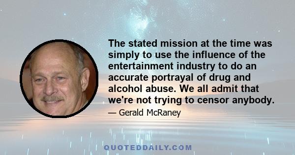 The stated mission at the time was simply to use the influence of the entertainment industry to do an accurate portrayal of drug and alcohol abuse. We all admit that we're not trying to censor anybody.