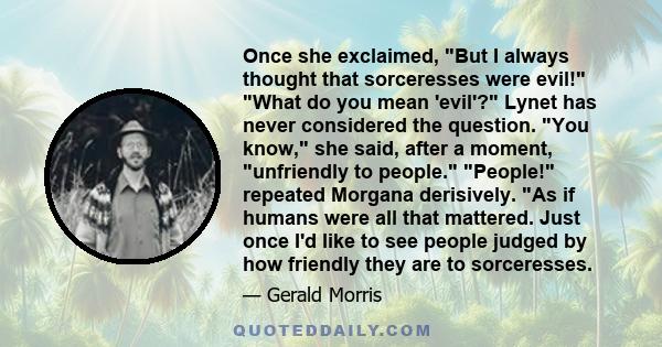 Once she exclaimed, But I always thought that sorceresses were evil! What do you mean 'evil'? Lynet has never considered the question. You know, she said, after a moment, unfriendly to people. People! repeated Morgana