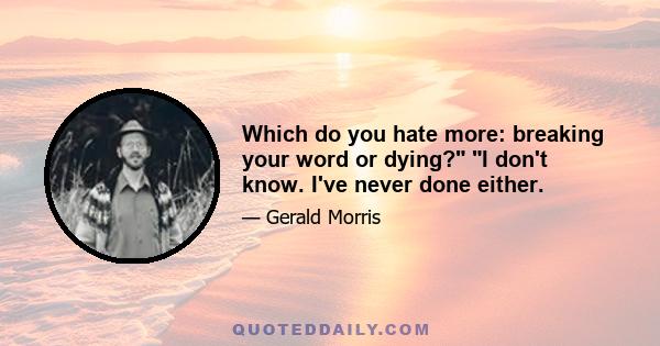 Which do you hate more: breaking your word or dying? I don't know. I've never done either.