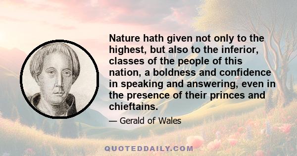 Nature hath given not only to the highest, but also to the inferior, classes of the people of this nation, a boldness and confidence in speaking and answering, even in the presence of their princes and chieftains.