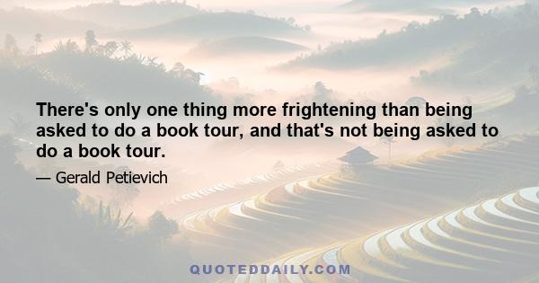 There's only one thing more frightening than being asked to do a book tour, and that's not being asked to do a book tour.