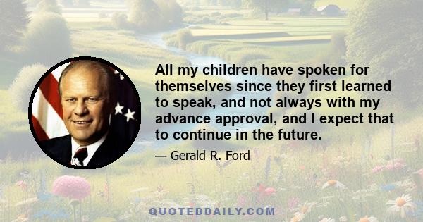 All my children have spoken for themselves since they first learned to speak, and not always with my advance approval, and I expect that to continue in the future.