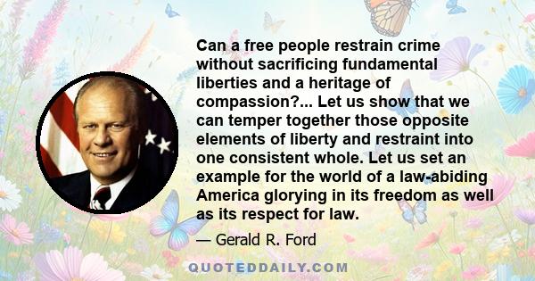 Can a free people restrain crime without sacrificing fundamental liberties and a heritage of compassion?... Let us show that we can temper together those opposite elements of liberty and restraint into one consistent