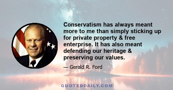 Conservatism has always meant more to me than simply sticking up for private property & free enterprise. It has also meant defending our heritage & preserving our values.