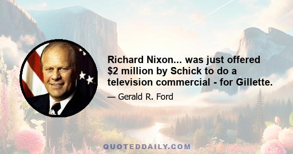 Richard Nixon... was just offered $2 million by Schick to do a television commercial - for Gillette.