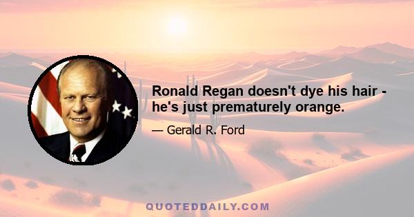 Ronald Regan doesn't dye his hair - he's just prematurely orange.