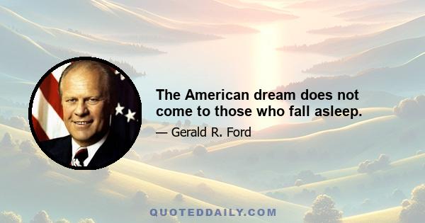 The American dream does not come to those who fall asleep.