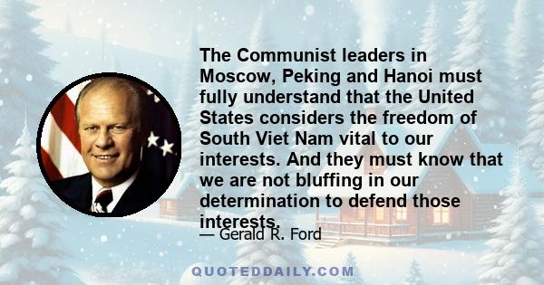 The Communist leaders in Moscow, Peking and Hanoi must fully understand that the United States considers the freedom of South Viet Nam vital to our interests. And they must know that we are not bluffing in our