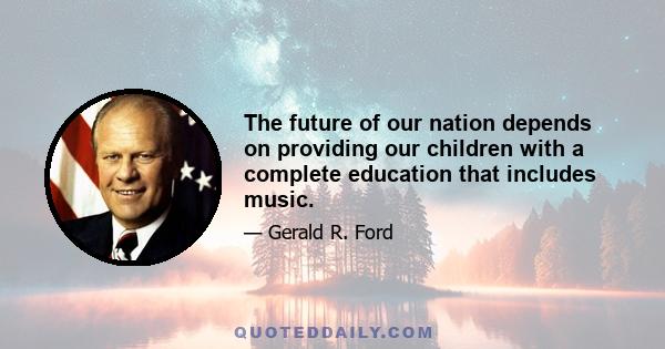 The future of our nation depends on providing our children with a complete education that includes music.