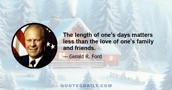 The length of one's days matters less than the love of one's family and friends.