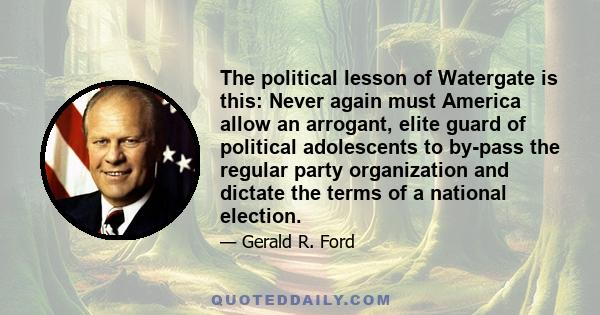 The political lesson of Watergate is this: Never again must America allow an arrogant, elite guard of political adolescents to by-pass the regular party organization and dictate the terms of a national election.