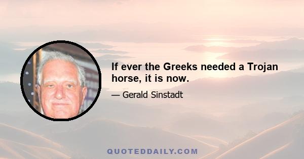 If ever the Greeks needed a Trojan horse, it is now.