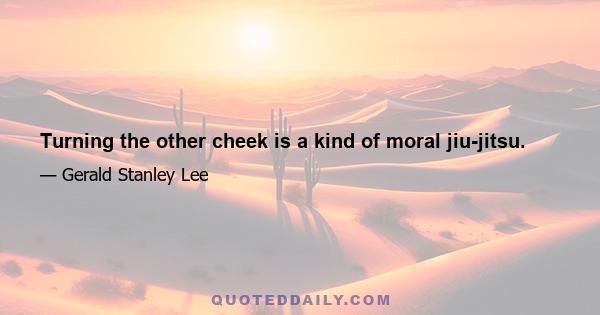 Turning the other cheek is a kind of moral jiu-jitsu.