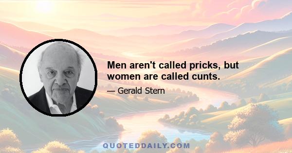 Men aren't called pricks, but women are called cunts.