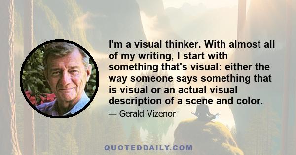 I'm a visual thinker. With almost all of my writing, I start with something that's visual: either the way someone says something that is visual or an actual visual description of a scene and color.