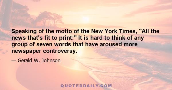 Speaking of the motto of the New York Times, All the news that's fit to print: It is hard to think of any group of seven words that have aroused more newspaper controversy.