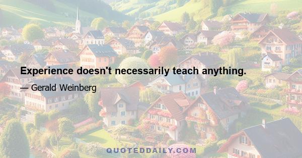 Experience doesn't necessarily teach anything.