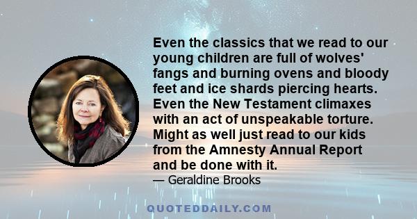 Even the classics that we read to our young children are full of wolves' fangs and burning ovens and bloody feet and ice shards piercing hearts. Even the New Testament climaxes with an act of unspeakable torture. Might