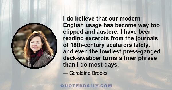 I do believe that our modern English usage has become way too clipped and austere. I have been reading excerpts from the journals of 18th-century seafarers lately, and even the lowliest press-ganged deck-swabber turns a 