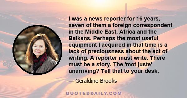 I was a news reporter for 16 years, seven of them a foreign correspondent in the Middle East, Africa and the Balkans. Perhaps the most useful equipment I acquired in that time is a lack of preciousness about the act of