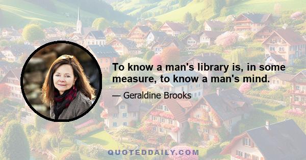 To know a man's library is, in some measure, to know a man's mind.