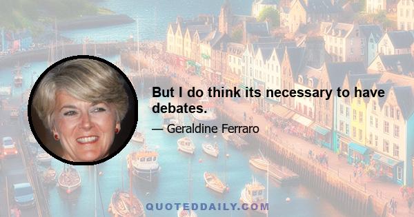 But I do think its necessary to have debates.