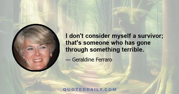 I don't consider myself a survivor; that's someone who has gone through something terrible.