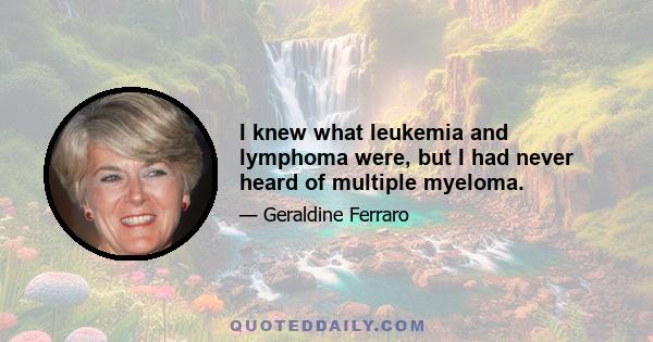 I knew what leukemia and lymphoma were, but I had never heard of multiple myeloma.