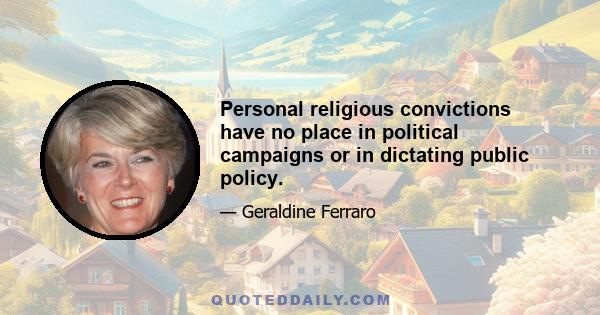 Personal religious convictions have no place in political campaigns or in dictating public policy.