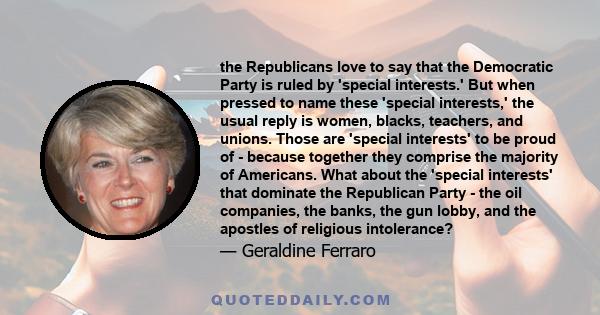 the Republicans love to say that the Democratic Party is ruled by 'special interests.' But when pressed to name these 'special interests,' the usual reply is women, blacks, teachers, and unions. Those are 'special