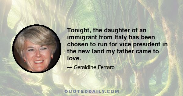 Tonight, the daughter of an immigrant from Italy has been chosen to run for vice president in the new land my father came to love.