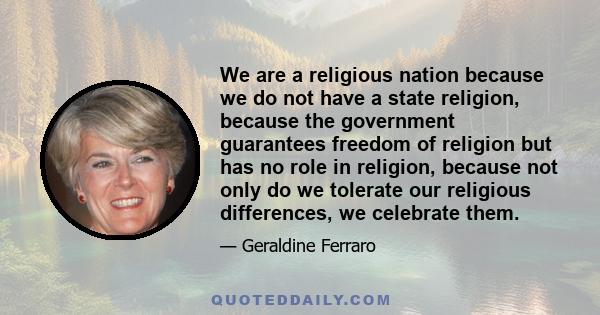 We are a religious nation because we do not have a state religion, because the government guarantees freedom of religion but has no role in religion, because not only do we tolerate our religious differences, we