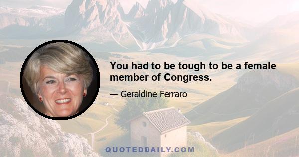 You had to be tough to be a female member of Congress.